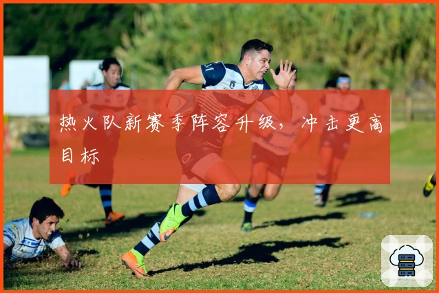热火队新赛季阵容升级，冲击更高目标