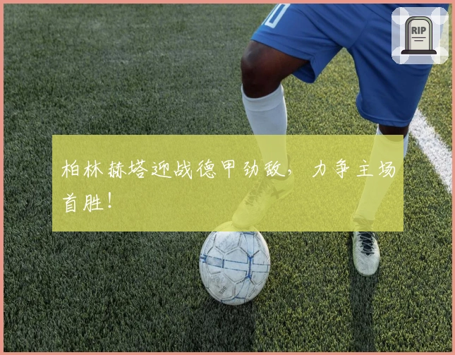 柏林赫塔迎战德甲劲敌，力争主场首胜！