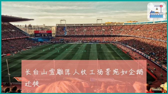 长白山雪雕匠人收工场景宛如企鹅迁徙