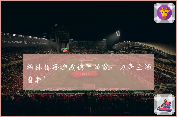 柏林赫塔迎战德甲劲敌，力争主场首胜！