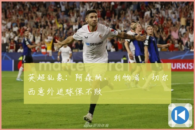 英超乱象：阿森纳、利物浦、切尔西意外进球保不败