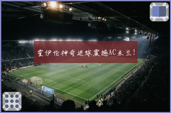 霍伊伦神奇进球震撼AC米兰！