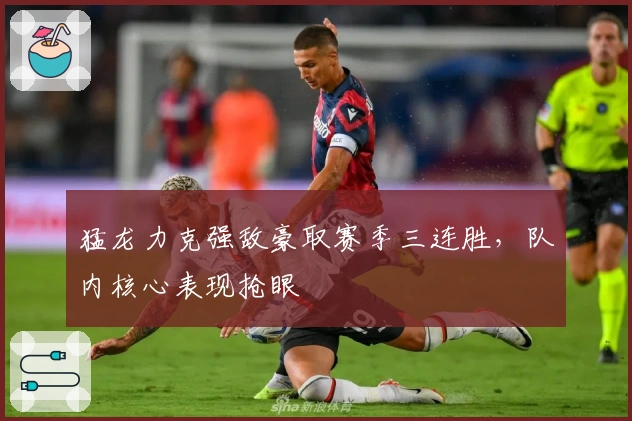 猛龙力克强敌豪取赛季三连胜，队内核心表现抢眼