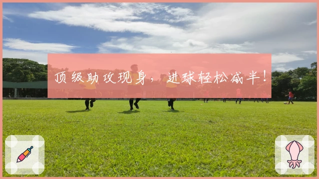 顶级助攻现身，进球轻松减半！