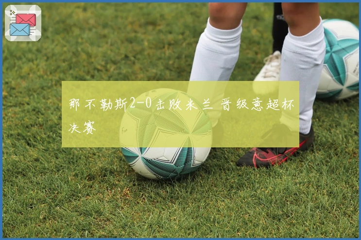 那不勒斯2-0击败米兰 晋级意超杯决赛