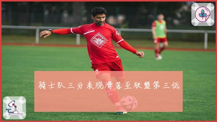 骑士队三分表现滑落至联盟第三低