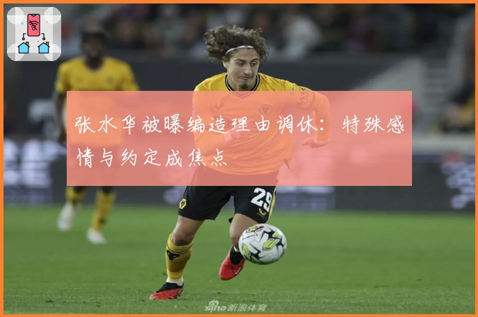 张水华被曝编造理由调休：特殊感情与约定成焦点