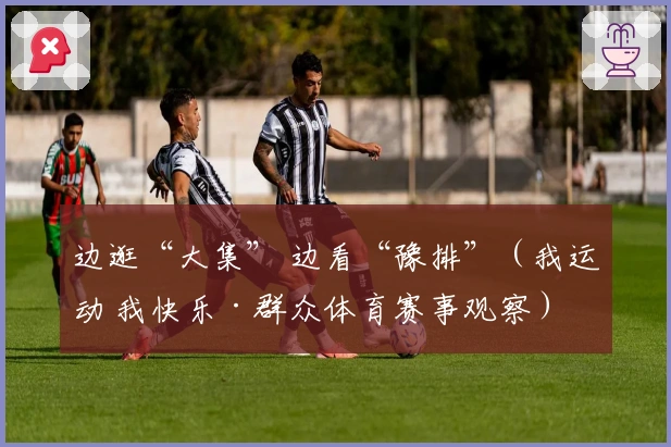 边逛“大集” 边看“豫排”（我运动 我快乐·群众体育赛事观察）