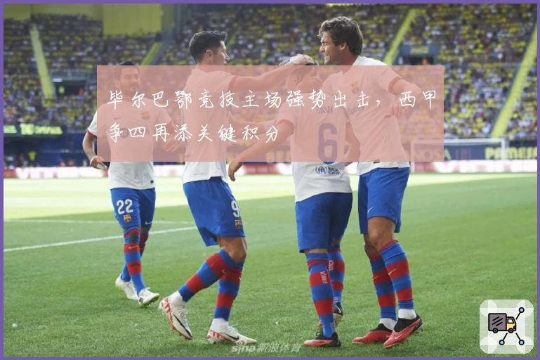 毕尔巴鄂竞技主场强势出击，西甲争四再添关键积分